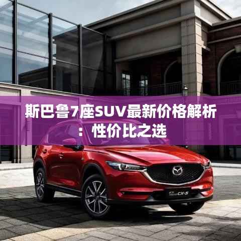 斯巴鲁7座SUV最新价格解析：性价比之选