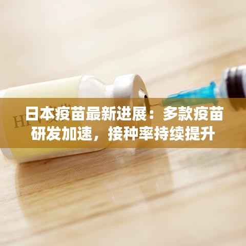 日本疫苗最新进展：多款疫苗研发加速，接种率持续提升