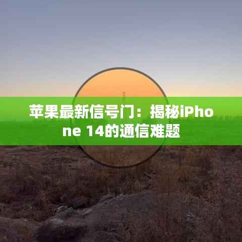 苹果最新信号门：揭秘iPhone 14的通信难题