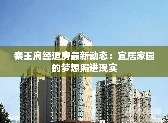 秦王府经适房最新动态：宜居家园的梦想照进现实