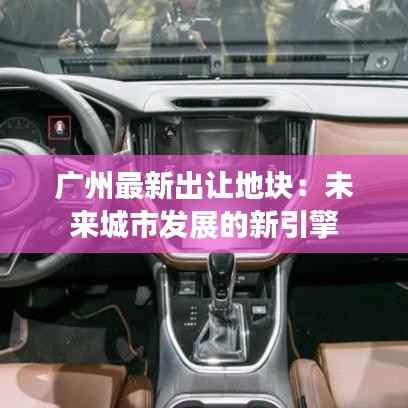 广州最新出让地块：未来城市发展的新引擎
