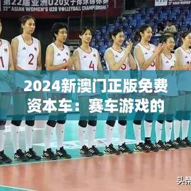 2024新澳门正版免费资本车：赛车游戏的革新者