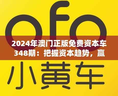 2024年澳门正版免费资本车348期：把握资本趋势，赢在未来