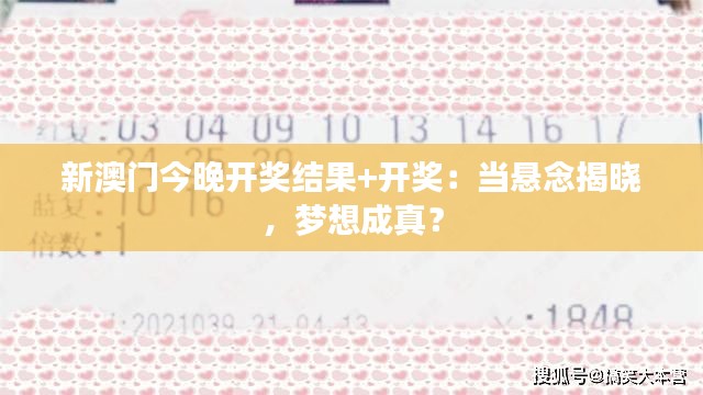 新澳门今晚开奖结果+开奖：当悬念揭晓，梦想成真？