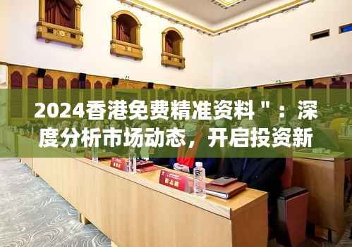2024香港免费精准资料＂：深度分析市场动态，开启投资新视野