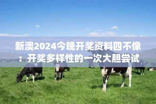 新澳2024今晚开奖资料四不像：开奖多样性的一次大胆尝试