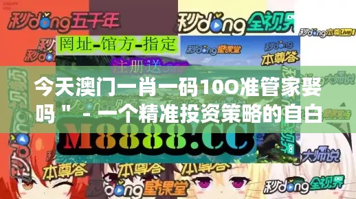 今天澳门一肖一码10O准管家娶吗＂ - 一个精准投资策略的自白