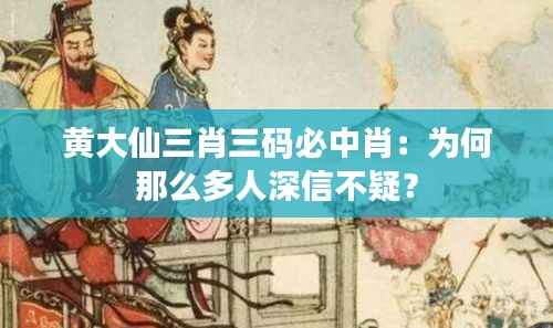 黄大仙三肖三码必中肖：为何那么多人深信不疑？