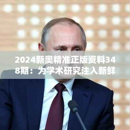 2024新奥精准正版资料348期：为学术研究注入新鲜血液