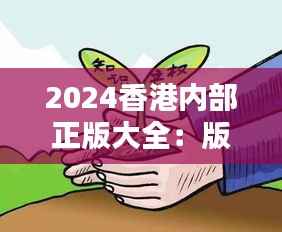 2024香港内部正版大全：版权保护的典范之作