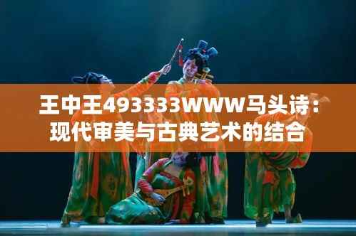 王中王493333WWW马头诗：现代审美与古典艺术的结合