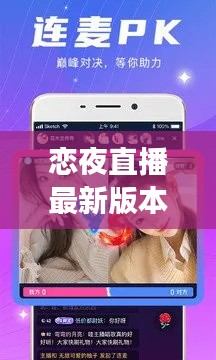 恋夜直播最新版本官网解析：功能升级，体验再升级