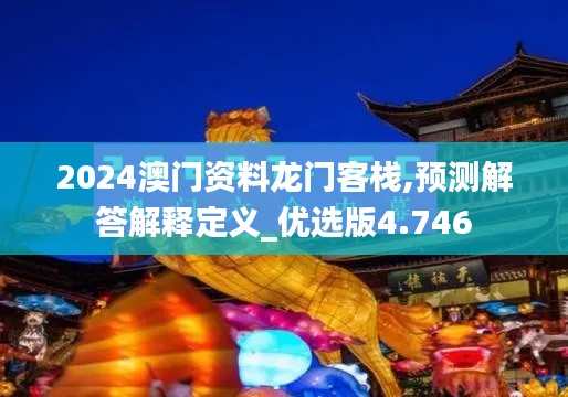 2024澳门资料龙门客栈,预测解答解释定义_优选版4.746