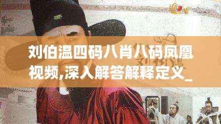 刘伯温四码八肖八码凤凰视频,深入解答解释定义_V9.551