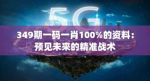 349期一码一肖100%的资料：预见未来的精准战术