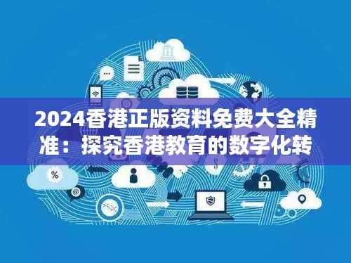 2024香港正版资料免费大全精准：探究香港教育的数字化转型