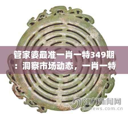 管家婆最准一肖一特349期：洞察市场动态，一肖一特的精准之道