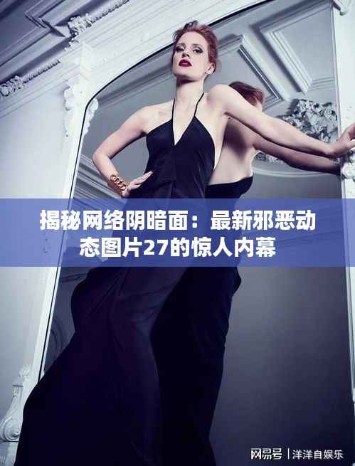 揭秘网络阴暗面：最新邪恶动态图片27的惊人内幕