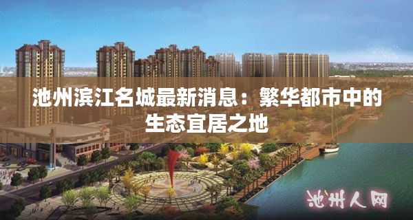池州滨江名城最新消息：繁华都市中的生态宜居之地