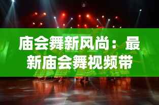 庙会舞新风尚：最新庙会舞视频带你领略传统与现代的完美融合