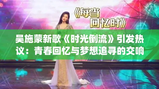 吴施蒙新歌《时光倒流》引发热议：青春回忆与梦想追寻的交响曲