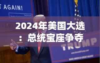 2024年美国大选：总统宝座争夺战的新篇章