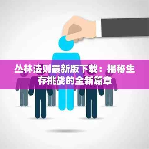 丛林法则最新版下载：揭秘生存挑战的全新篇章