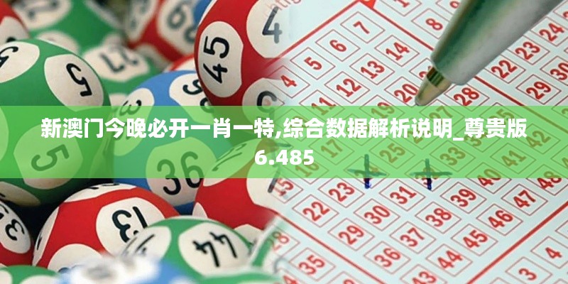 新澳门今晚必开一肖一特,综合数据解析说明_尊贵版6.485