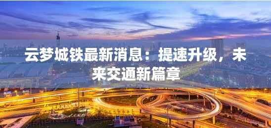 云梦城铁最新消息：提速升级，未来交通新篇章