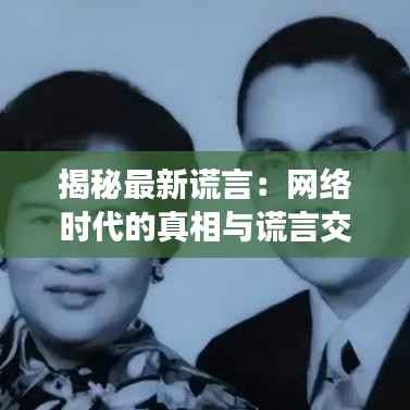 揭秘最新谎言：网络时代的真相与谎言交织