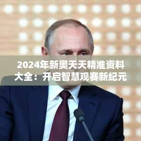 2024年新奥天天精准资料大全：开启智慧观赛新纪元，引领深度分析新风尚