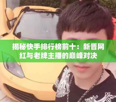 揭秘快手排行榜前十：新晋网红与老牌主播的巅峰对决