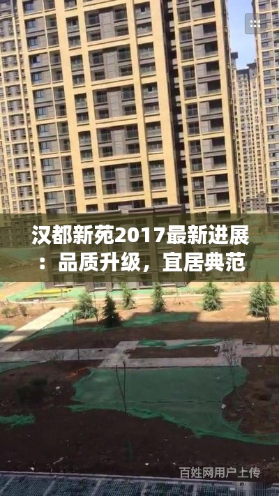 汉都新苑2017最新进展：品质升级，宜居典范再升级