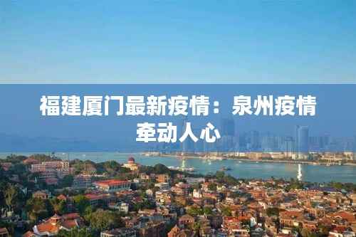 福建厦门最新疫情：泉州疫情牵动人心