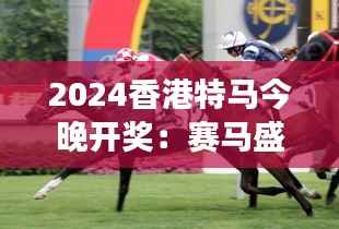 2024香港特马今晚开奖：赛马盛宴下的梦想与激情