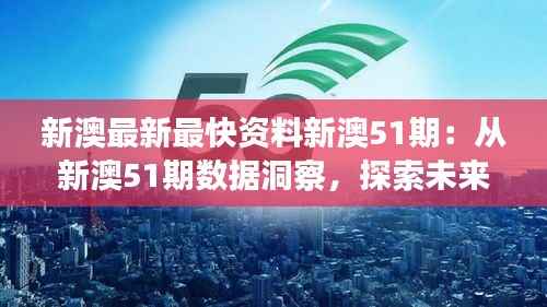 新澳最新最快资料新澳51期：从新澳51期数据洞察，探索未来新机遇
