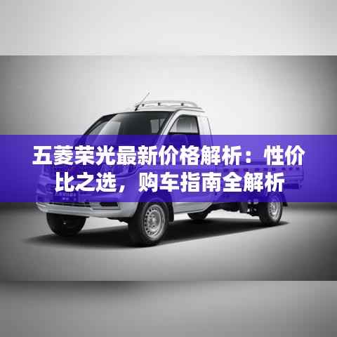 五菱荣光最新价格解析：性价比之选，购车指南全解析