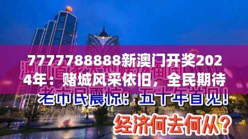 7777788888新澳门开奖2024年：赌城风采依旧，全民期待的开奖盛事
