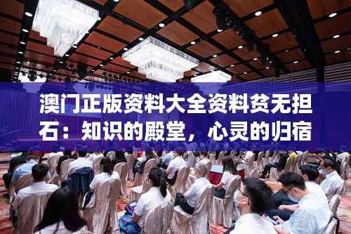 澳门正版资料大全资料贫无担石：知识的殿堂，心灵的归宿