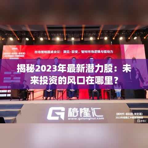 揭秘2023年最新潜力股：未来投资的风口在哪里？