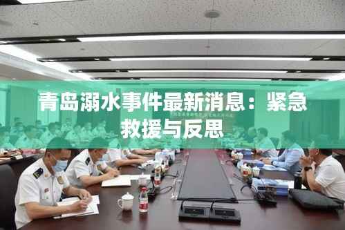 青岛溺水事件最新消息：紧急救援与反思