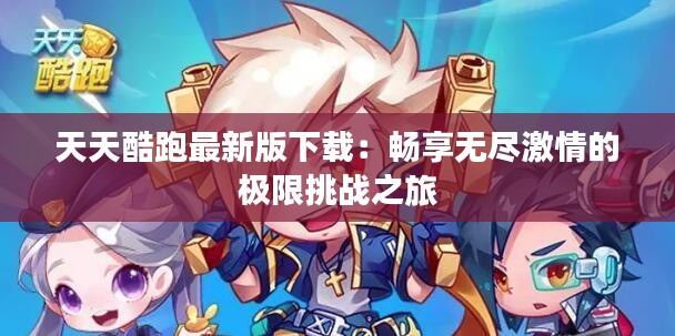 天天酷跑最新版下载：畅享无尽激情的极限挑战之旅