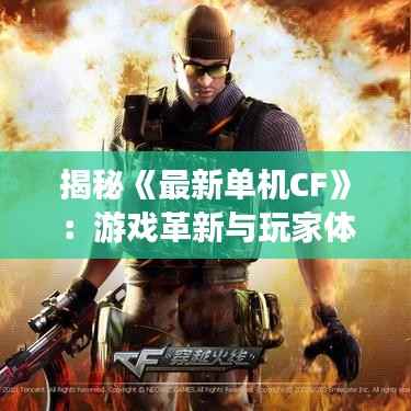 揭秘《最新单机CF》：游戏革新与玩家体验的双重升级