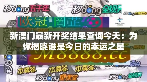 新澳门最新开奖结果查询今天：为你揭晓谁是今日的幸运之星