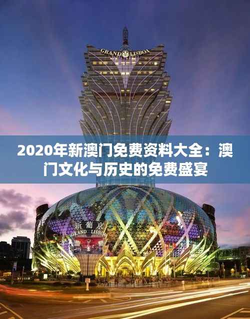 2020年新澳门免费资料大全：澳门文化与历史的免费盛宴