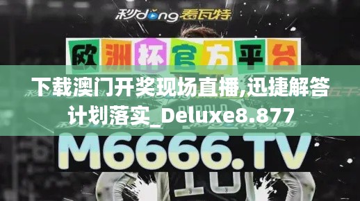 下载澳门开奖现场直播,迅捷解答计划落实_Deluxe8.877