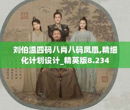 刘伯温四码八肖八码凤凰,精细化计划设计_精英版8.234
