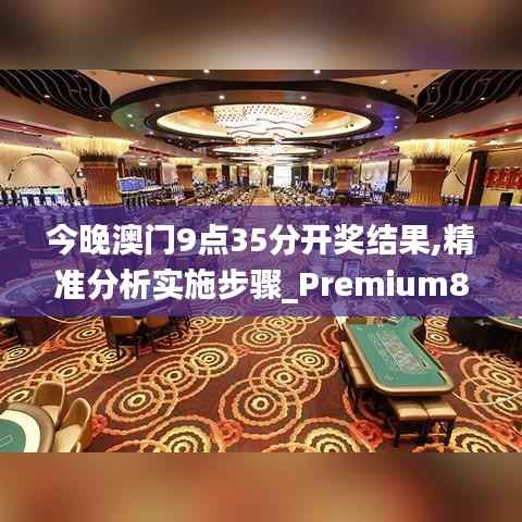 今晚澳门9点35分开奖结果,精准分析实施步骤_Premium8.514