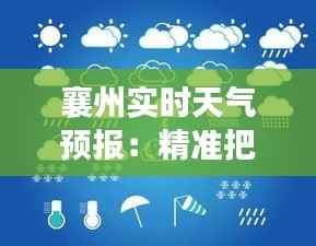 襄州实时天气预报：精准把握天气变化，助力生活出行