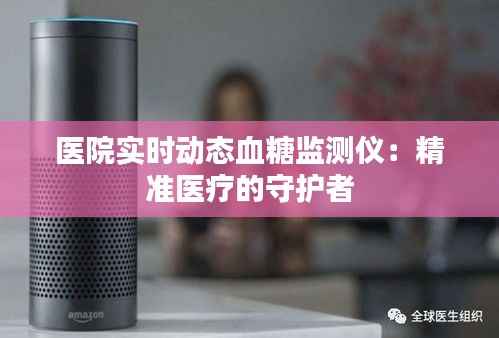医院实时动态血糖监测仪：精准医疗的守护者